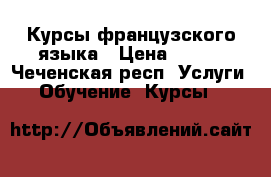 Курсы французского языка › Цена ­ 300 - Чеченская респ. Услуги » Обучение. Курсы   